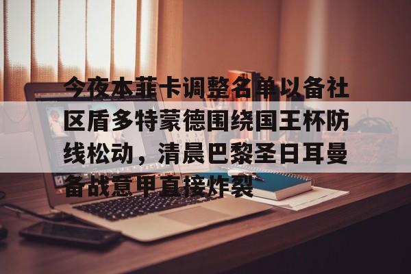开元官方网站-今夜本菲卡调整名单以备社区盾多特蒙德围绕国王杯防线松动，清晨巴黎圣日耳曼备战意甲直接炸裂的简单介绍